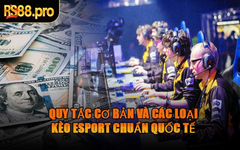 Quy Tắc Cơ Bản Và Các Loại Kèo Esport Chuẩn Quốc Tế
