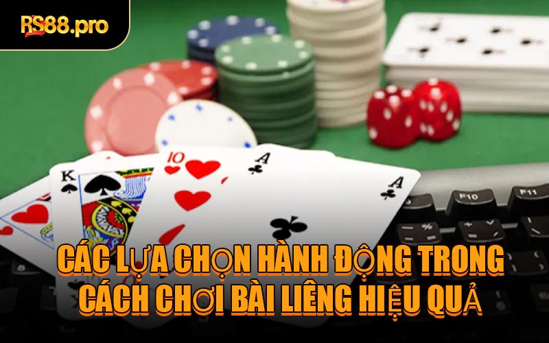 Các lựa chọn hành động trong cách chơi bài Liêng hiệu quả