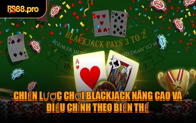 Chiến lược chơi Blackjack nâng cao và điều chỉnh theo biến thể