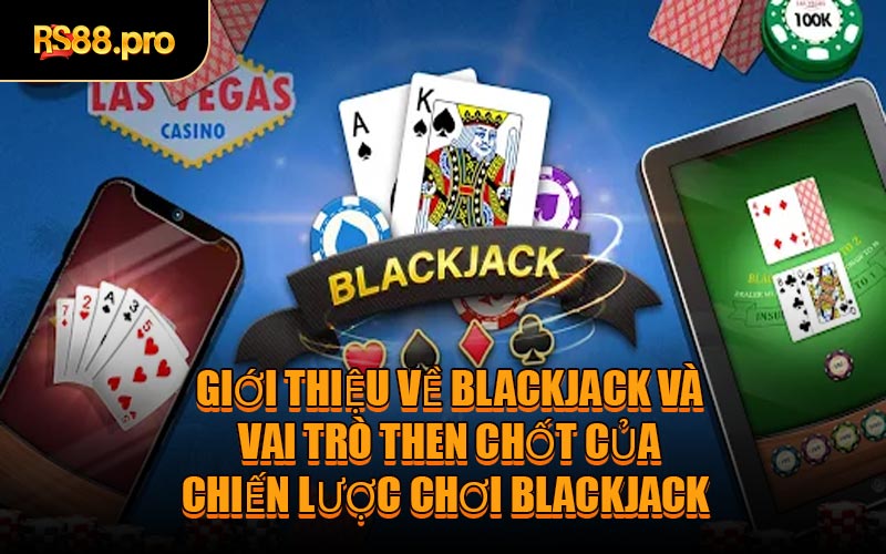 Giới thiệu về Blackjack và vai trò then chốt của chiến lược chơi Blackjack 