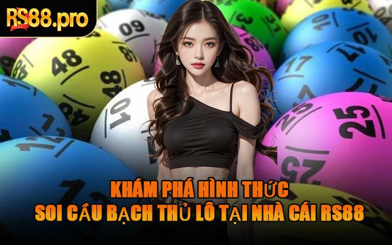 Khám Phá Hình Thức Soi Cầu Bạch Thủ Lô Tại Nhà Cái RS88