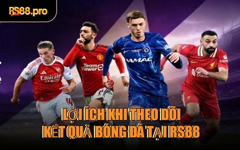 Lợi ích khi theo dõi Kết Quả Bóng Đá tại RS88