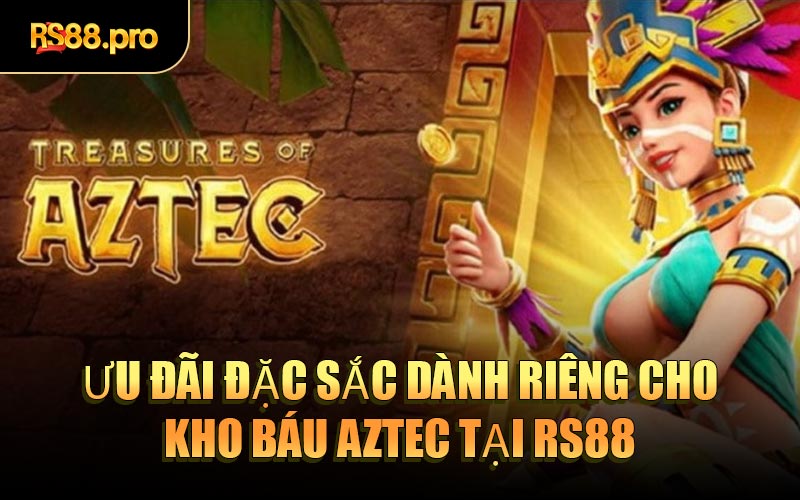 Ưu đãi đặc sắc dành riêng cho Kho Báu Aztec tại RS88