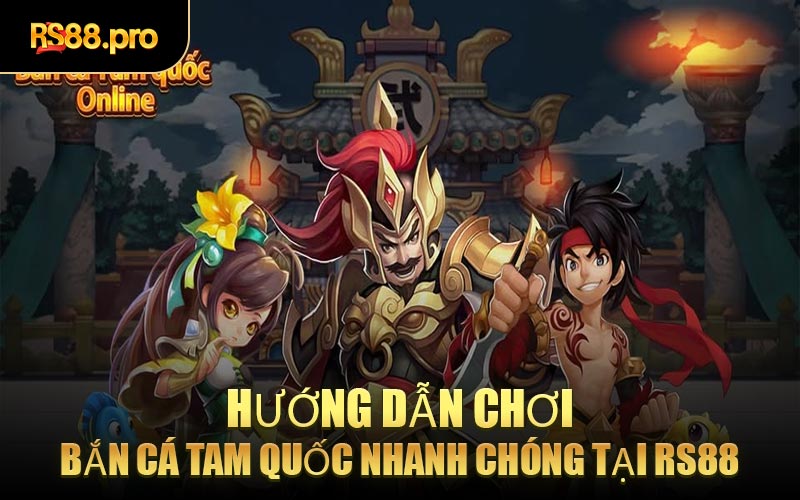 Hướng Dẫn Chơi Bắn Cá Tam Quốc Nhanh Chóng Tại RS88