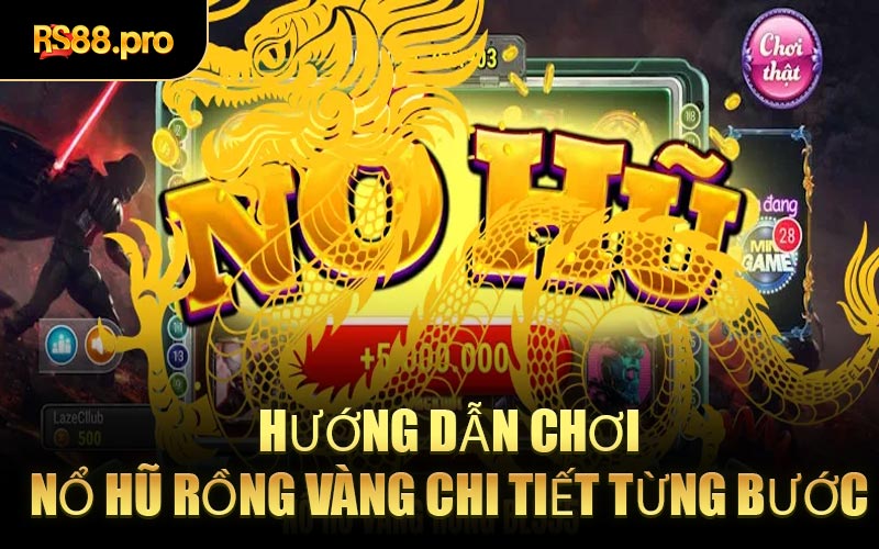Hướng Dẫn Chơi Nổ Hũ Rồng Vàng Chi Tiết Từng Bước