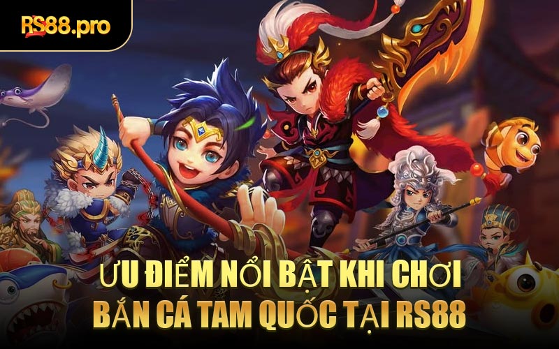 Ưu Điểm Nổi Bật Khi Chơi Bắn Cá Tam Quốc Tại RS88