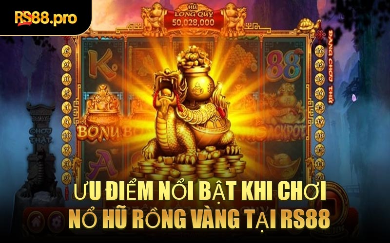 Ưu Điểm Nổi Bật Khi Chơi Nổ Hũ Rồng Vàng Tại RS88